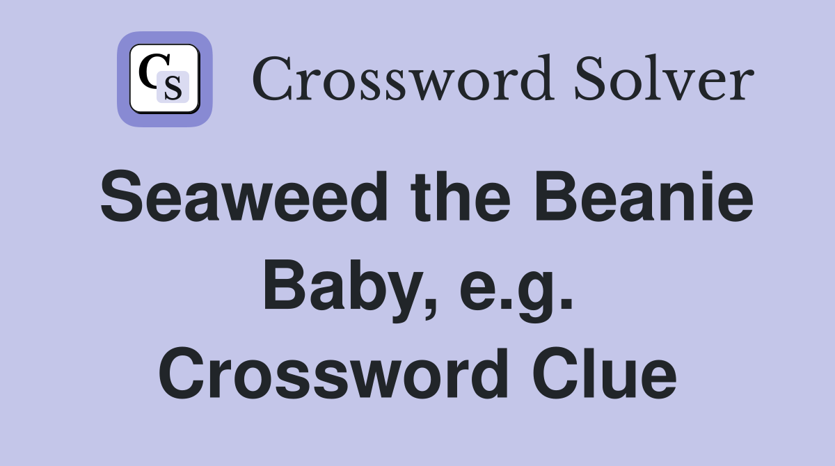 Seaweed the Beanie Baby, e.g. Crossword Clue
