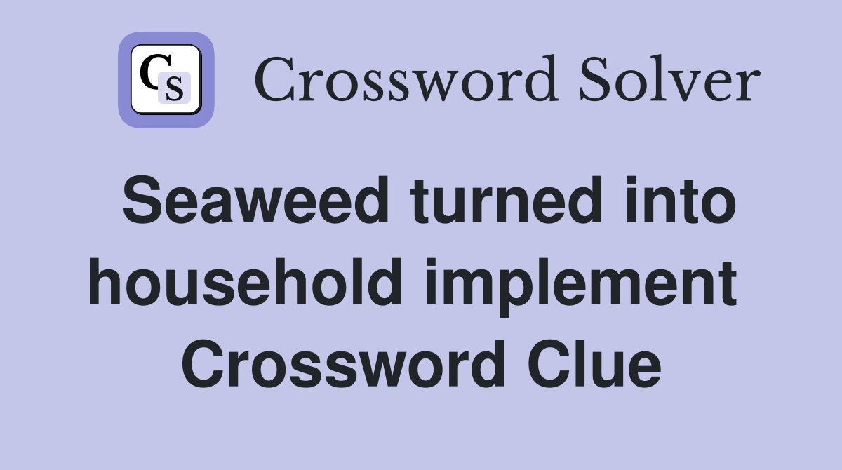 Seaweed turned into household implement  Crossword Clue