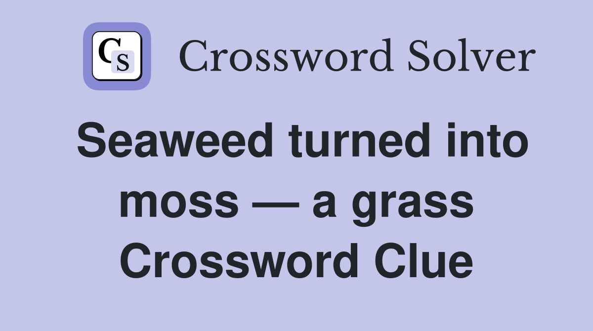 Seaweed turned into moss — a grass Crossword Clue