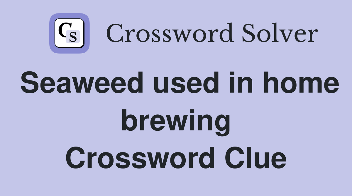 Seaweed used in home brewing Crossword Clue