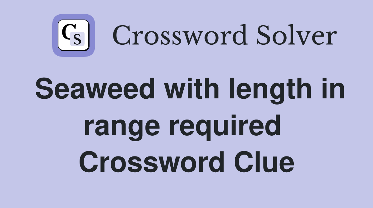 Seaweed with length in range required  Crossword Clue