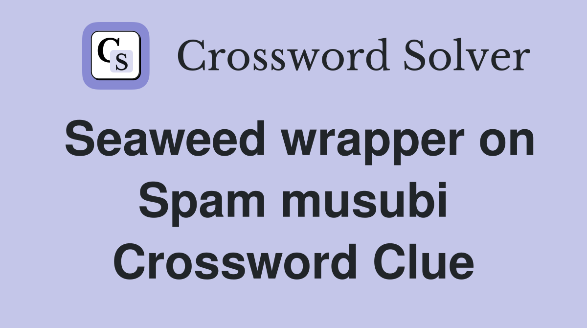 Seaweed wrapper on Spam musubi Crossword Clue