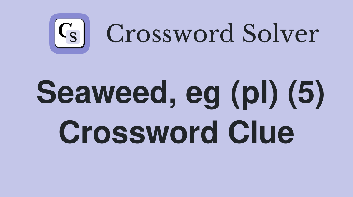 Seaweed, eg (pl) (5) Crossword Clue