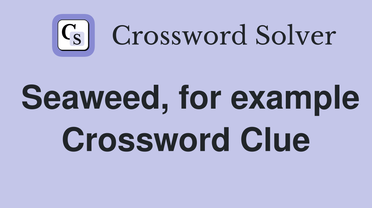 Seaweed, for example Crossword Clue