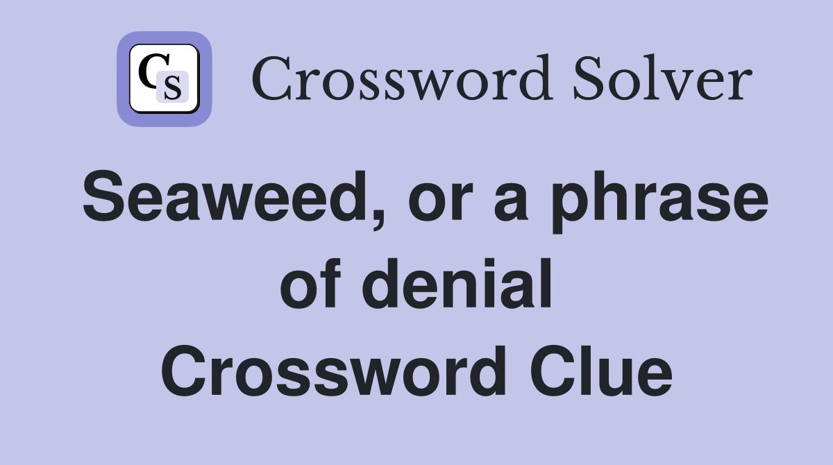 Seaweed, or a phrase of denial Crossword Clue