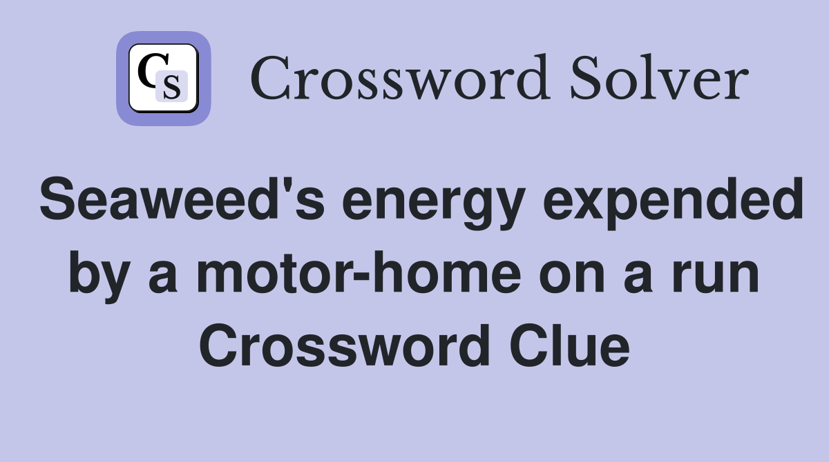Seaweed's energy expended by a motor-home on a run Crossword Clue