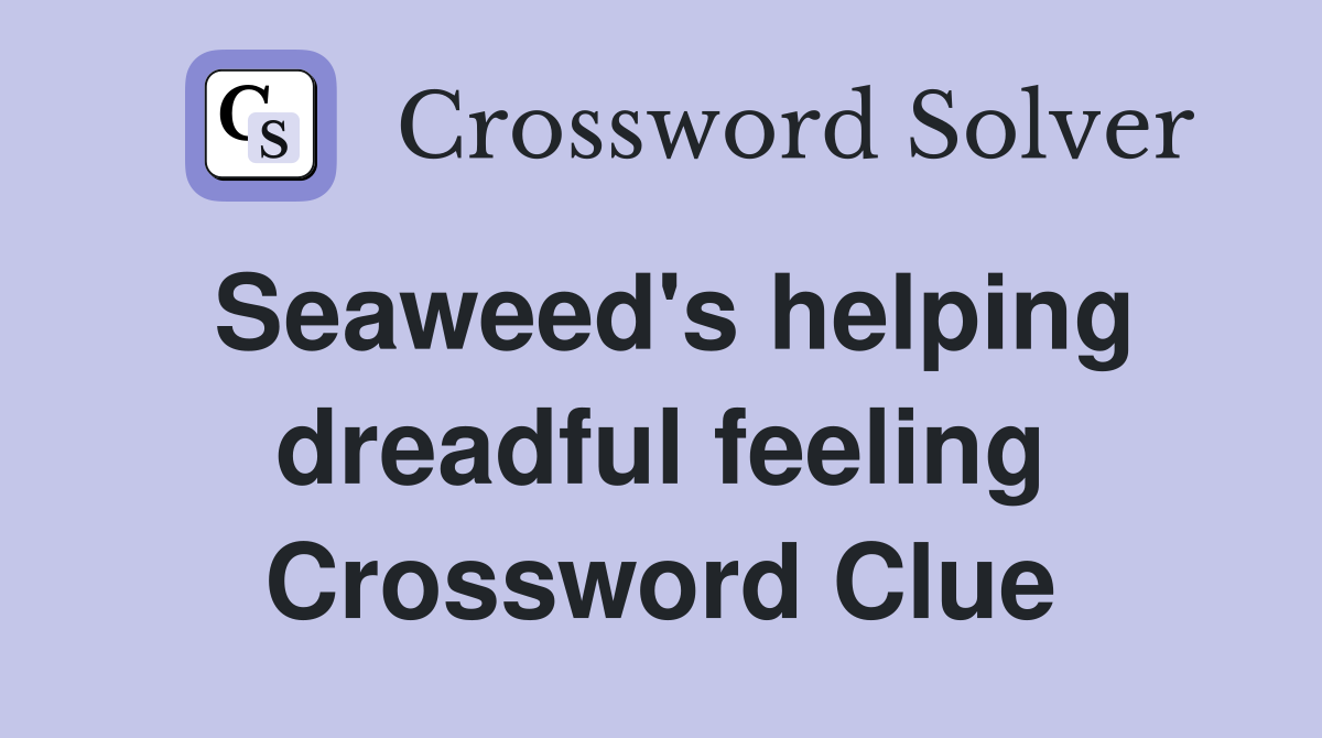 Seaweed's helping dreadful feeling Crossword Clue