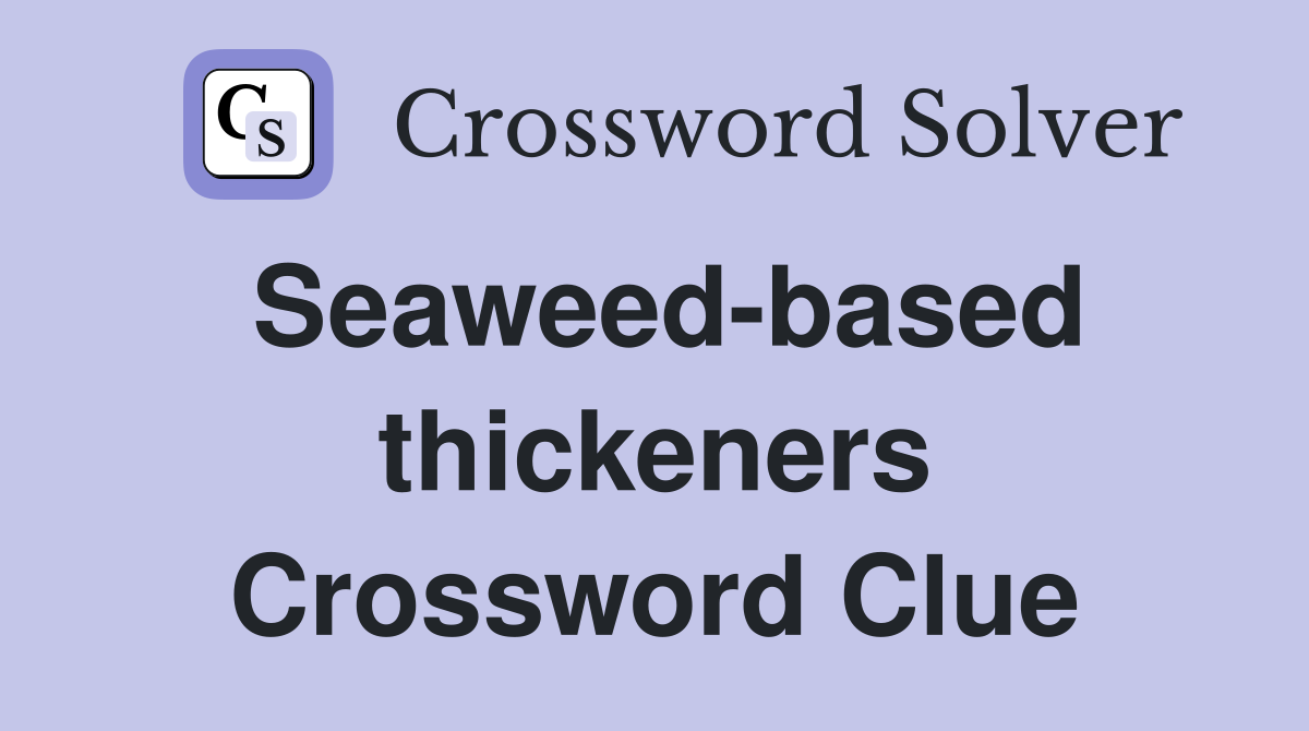 Seaweed-based thickeners Crossword Clue