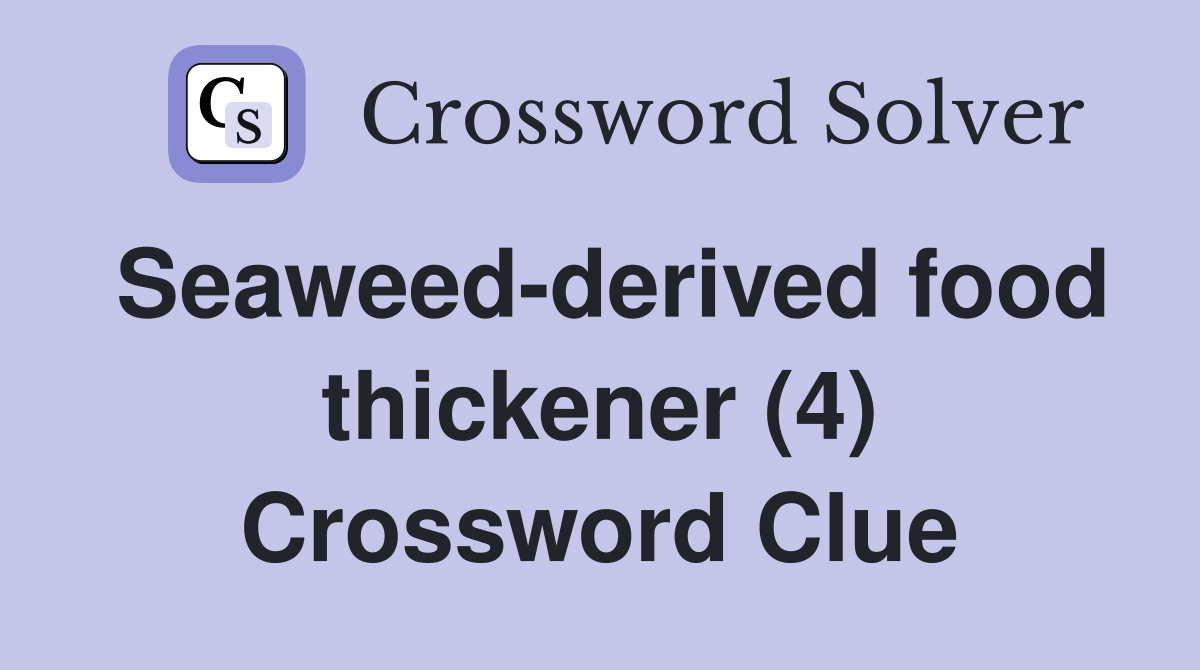 Seaweed-derived food thickener (4) Crossword Clue