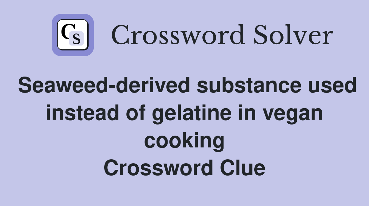 Seaweed-derived substance used instead of gelatine in vegan cooking Crossword Clue