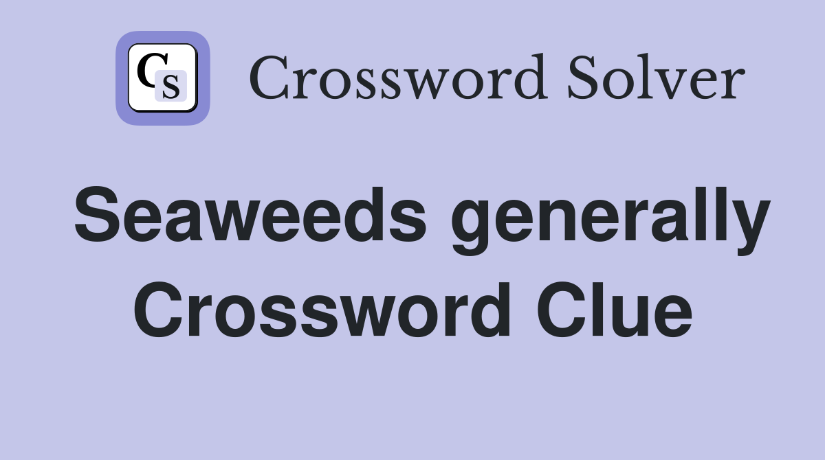 Seaweeds generally Crossword Clue