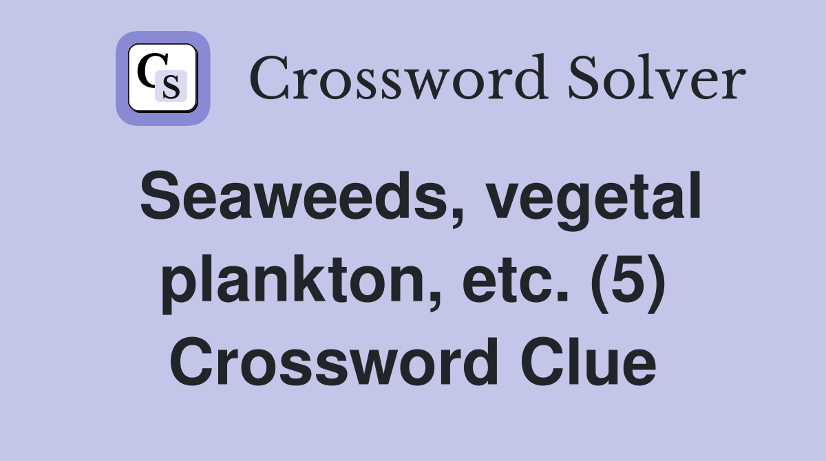 Seaweeds, vegetal plankton, etc. (5) Crossword Clue