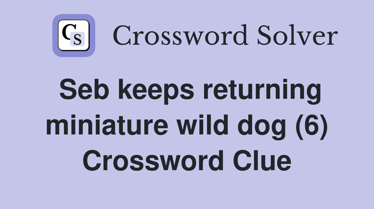 Seb keeps returning miniature wild dog (6) Crossword Clue