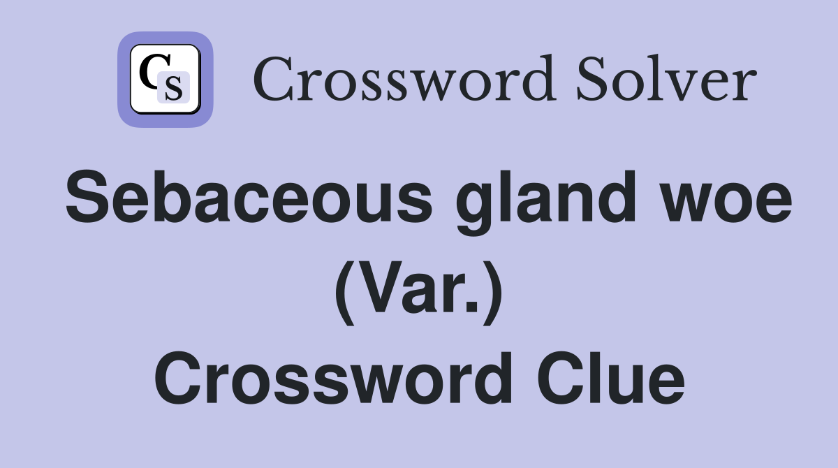 Sebaceous gland woe (Var.) Crossword Clue