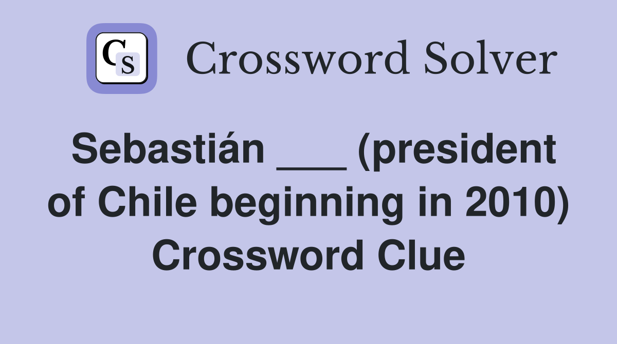 Sebastián ___ (president of Chile beginning in 2010) Crossword Clue