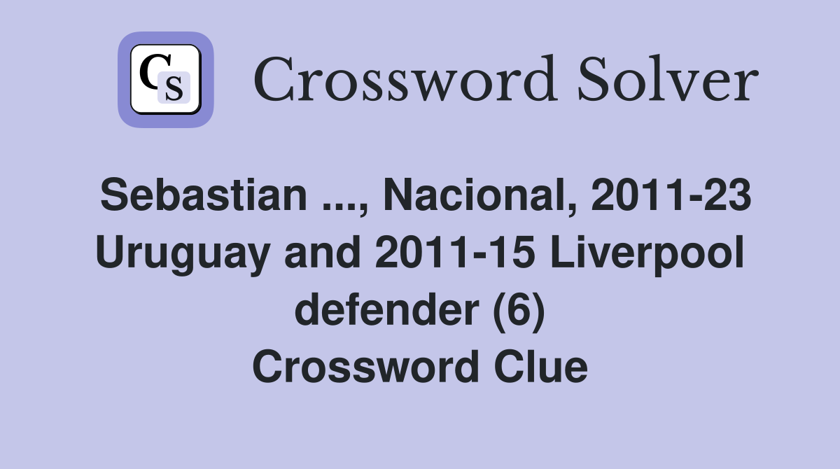Sebastian ..., Nacional, 2011-23 Uruguay and 2011-15 Liverpool defender (6) Crossword Clue