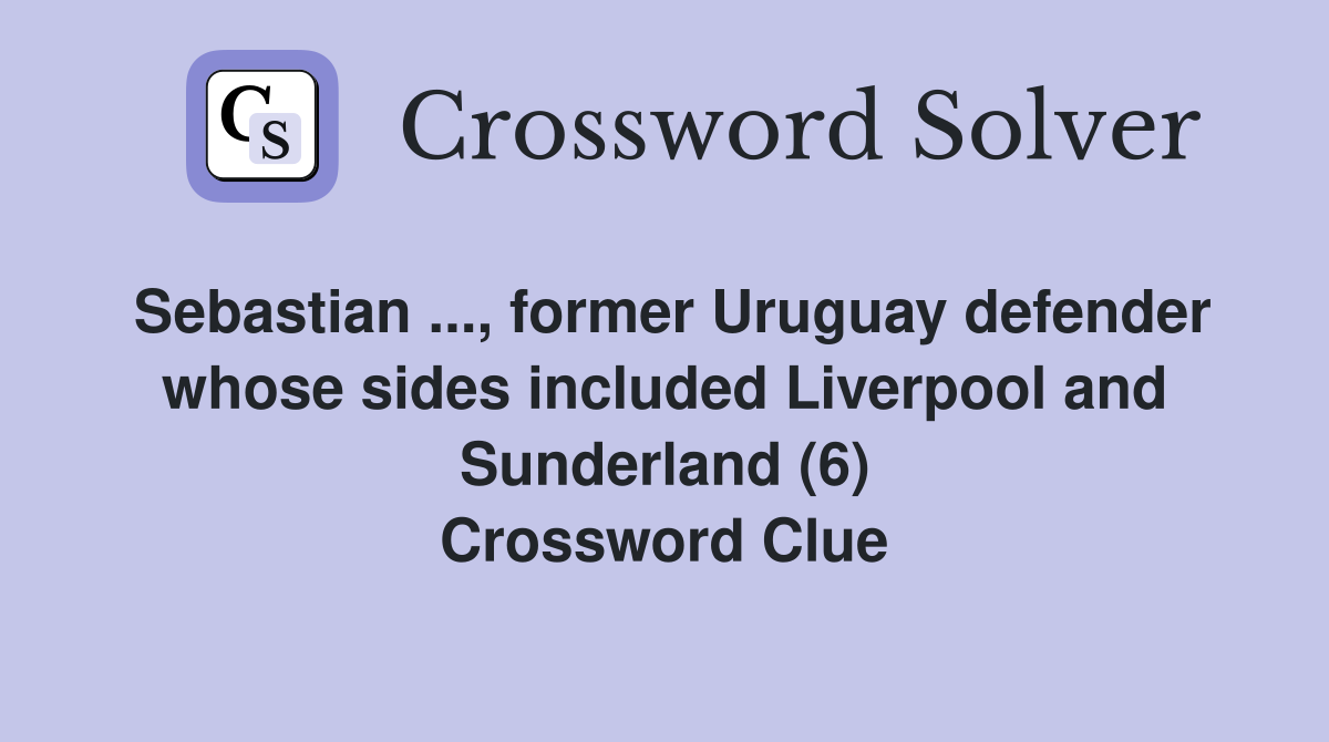Sebastian ..., former Uruguay defender whose sides included Liverpool and Sunderland (6) Crossword Clue