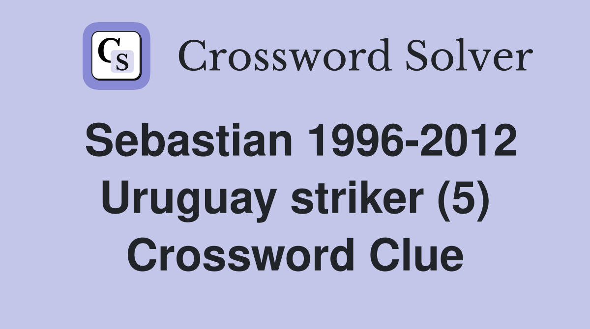 Sebastian 1996-2012 Uruguay striker (5) Crossword Clue