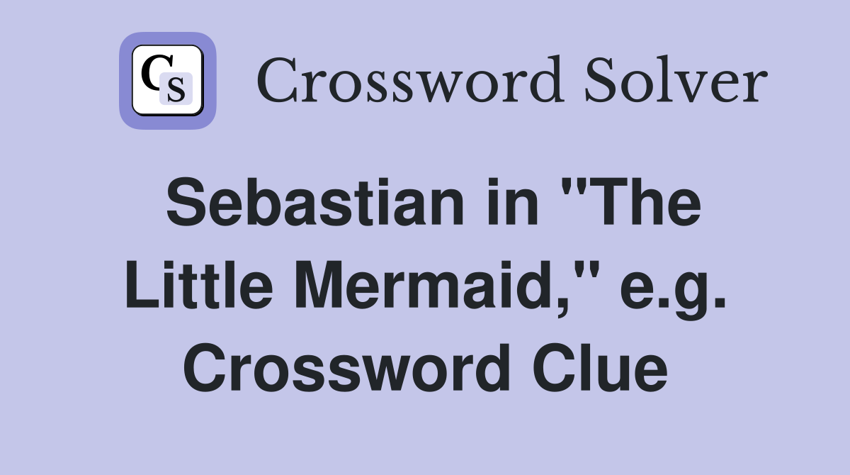 Sebastian in "The Little Mermaid," e.g. Crossword Clue