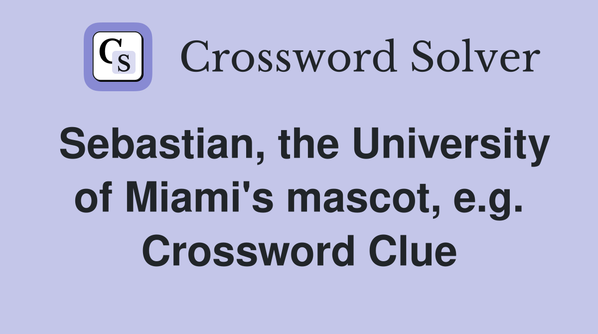 Sebastian, the University of Miami's mascot, e.g. Crossword Clue