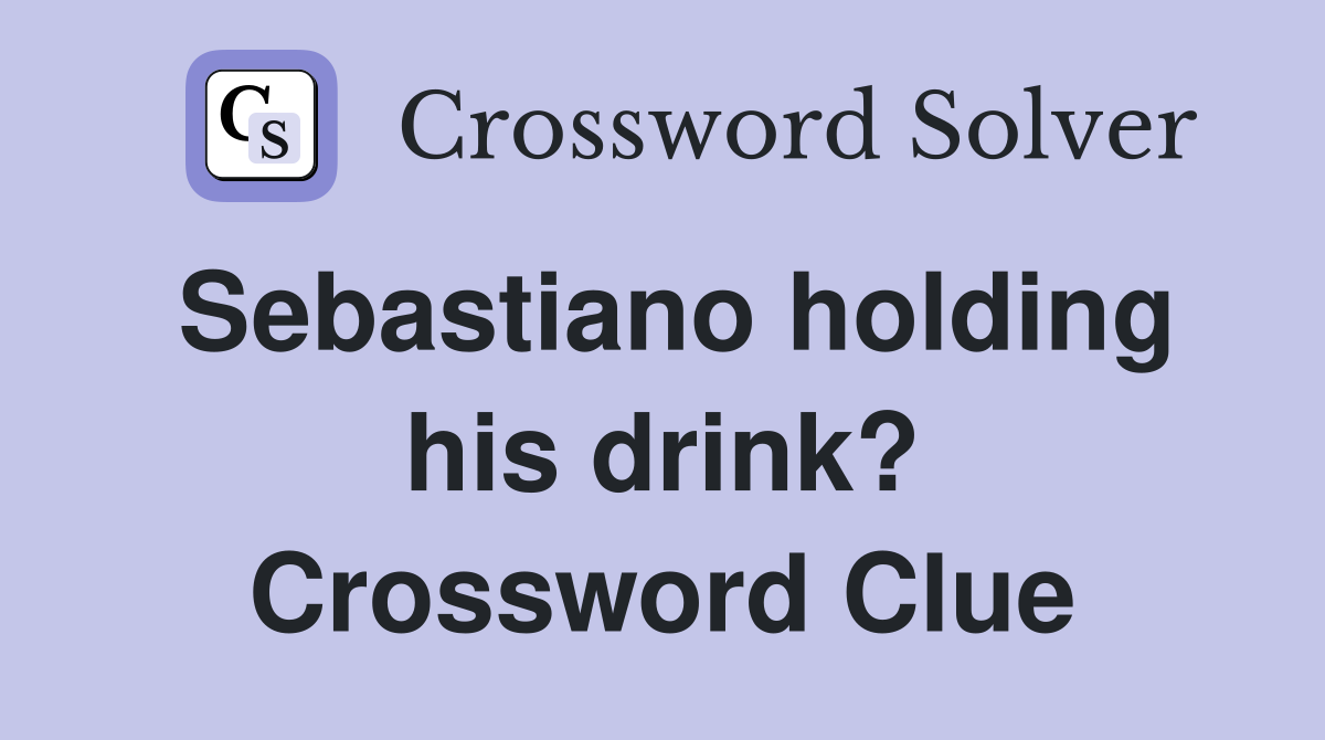 Sebastiano holding his drink? Crossword Clue