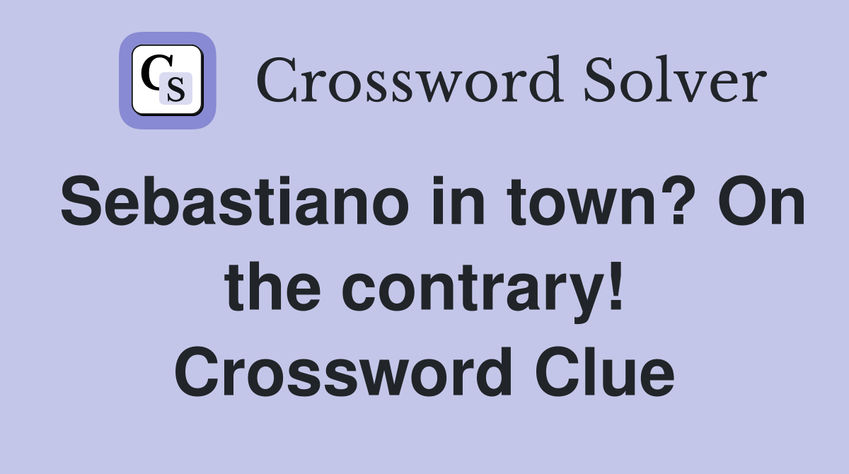 Sebastiano in town? On the contrary! Crossword Clue