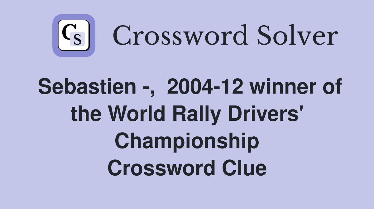 Sebastien -,  2004-12 winner of the World Rally Drivers' Championship Crossword Clue