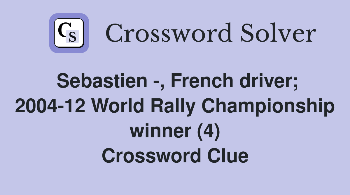 Sebastien -, French driver; 2004-12 World Rally Championship winner (4) Crossword Clue