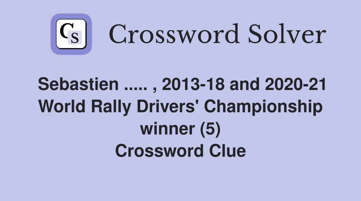 Sebastien ..... , 2013-18 and 2020-21 World Rally Drivers' Championship winner (5) Crossword Clue