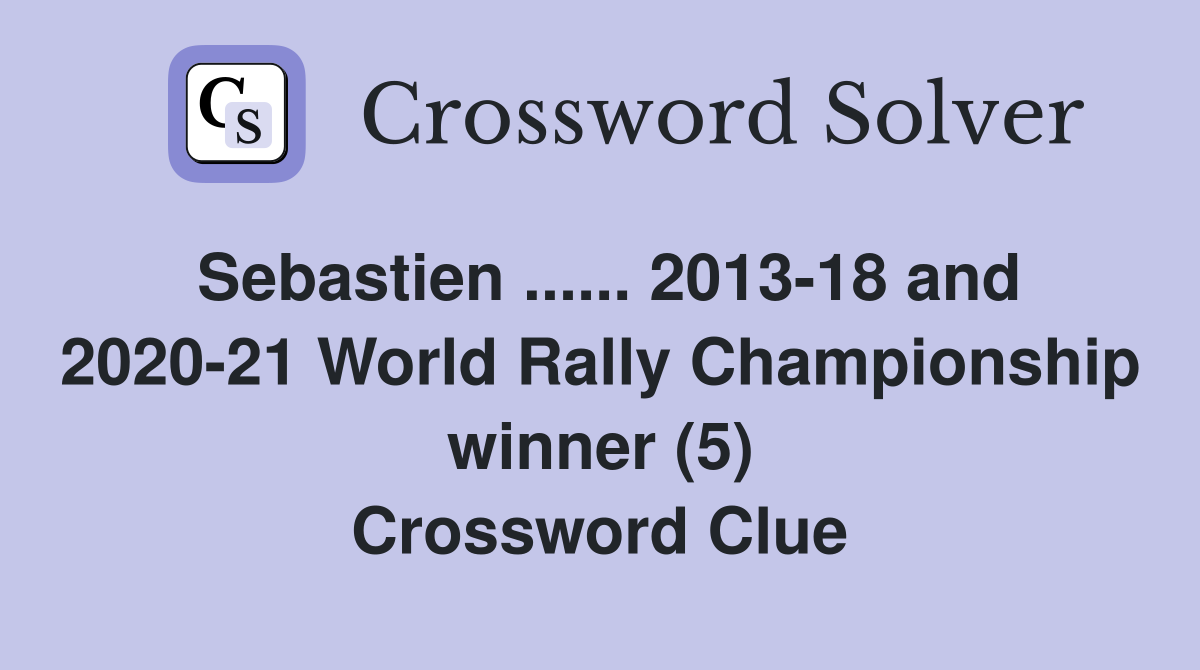Sebastien ...... 2013-18 and 2020-21 World Rally Championship winner (5) Crossword Clue