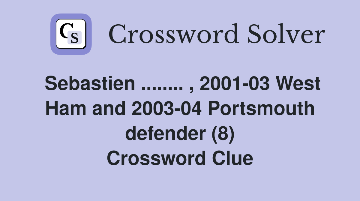 Sebastien ........ , 2001-03 West Ham and 2003-04 Portsmouth defender (8) Crossword Clue