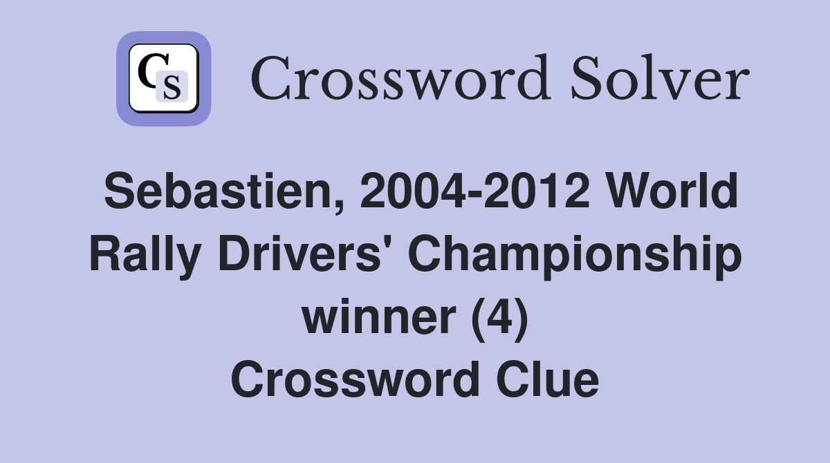 Sebastien, 2004-2012 World Rally Drivers' Championship winner (4) Crossword Clue