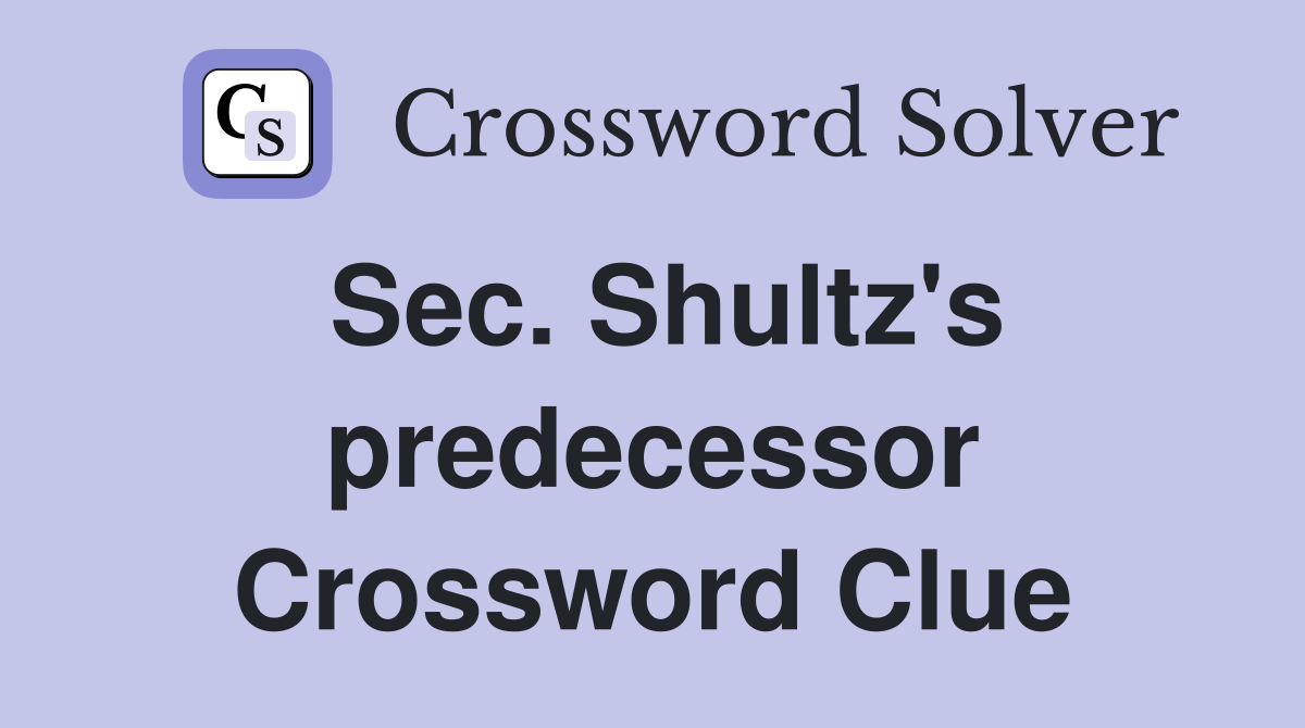 Sec. Shultz's predecessor Crossword Clue