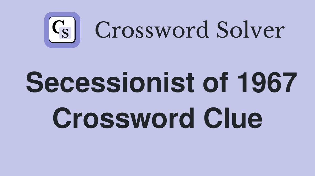 Secessionist of 1967 Crossword Clue