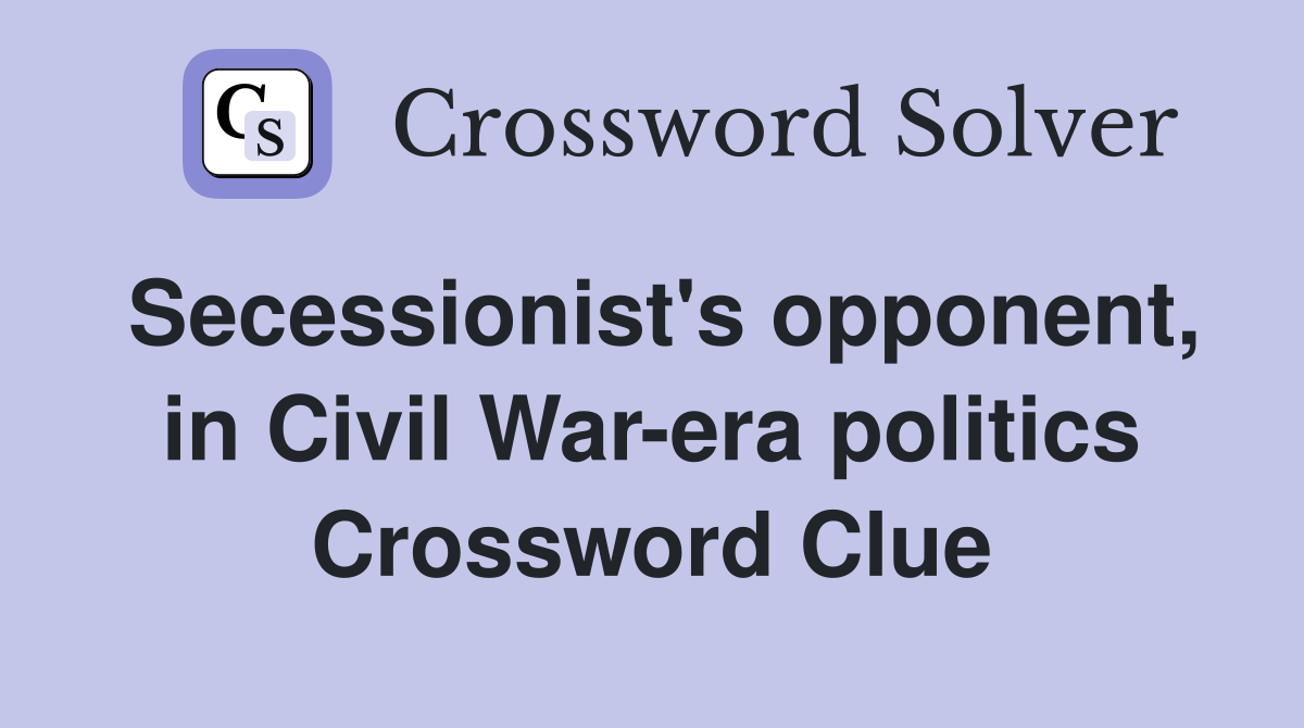 Secessionist's opponent, in Civil War-era politics Crossword Clue