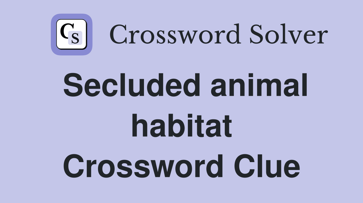 Secluded animal habitat Crossword Clue