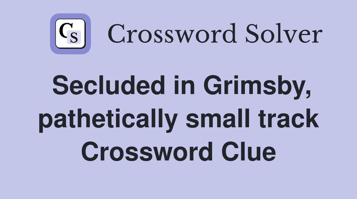 Secluded in Grimsby, pathetically small track Crossword Clue