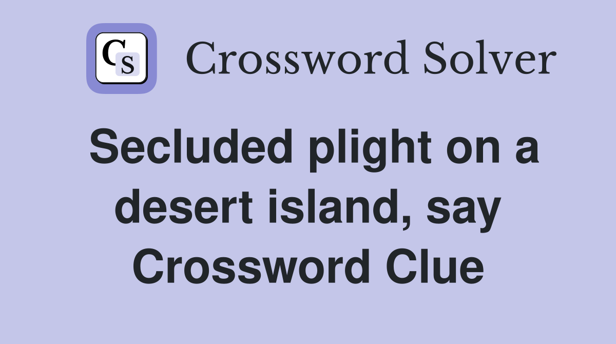 Secluded plight on a desert island, say Crossword Clue