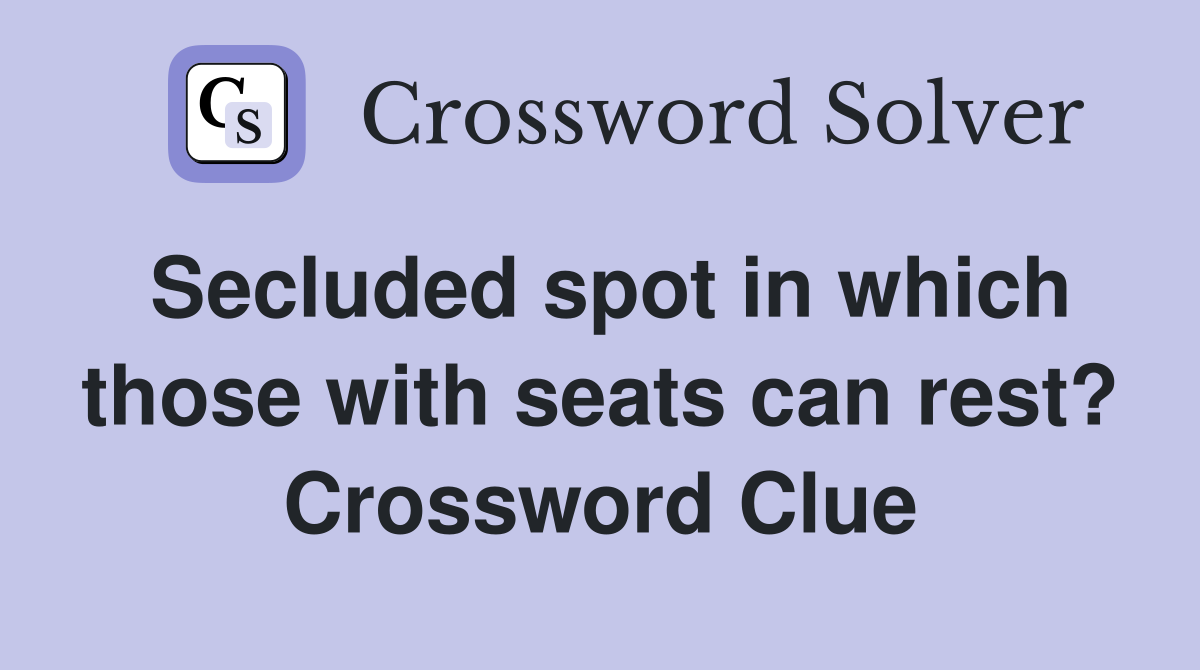 Secluded spot in which those with seats can rest? Crossword Clue