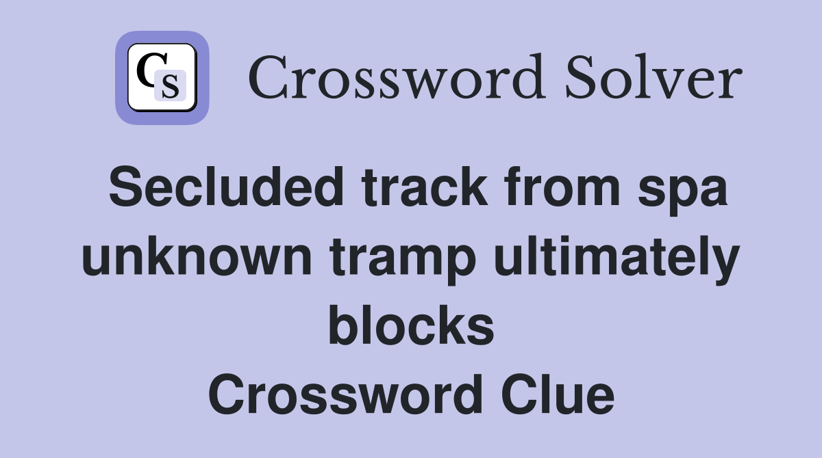 Secluded track from spa unknown tramp ultimately blocks Crossword Clue