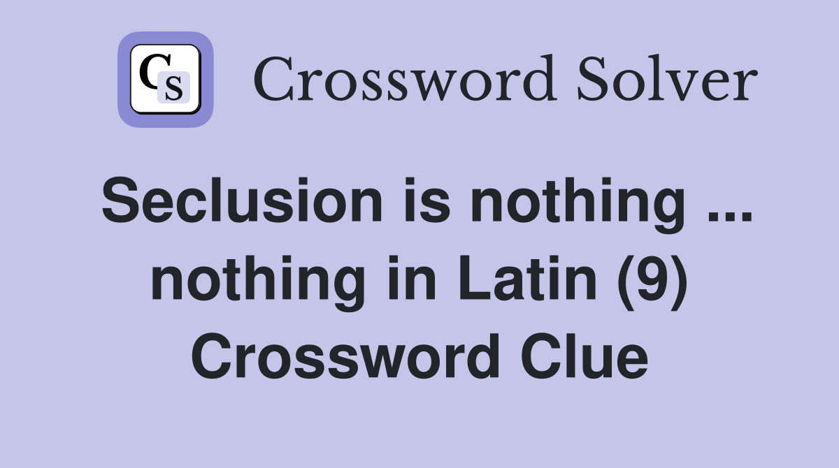 Seclusion is nothing ... nothing in Latin (9) Crossword Clue
