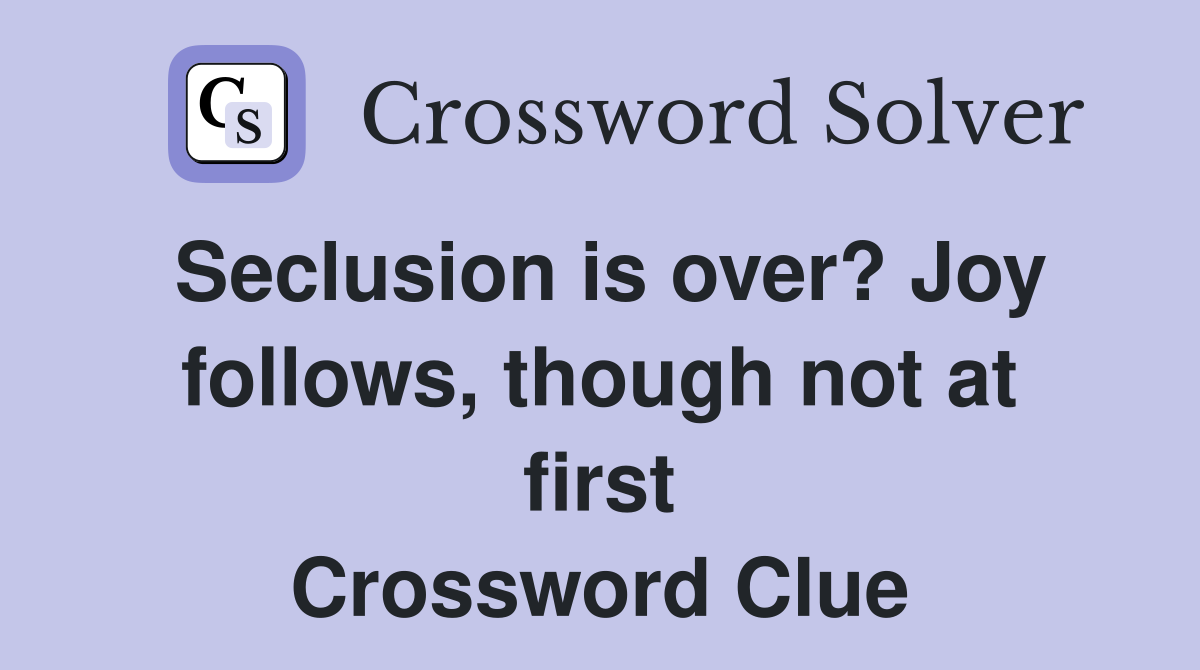 Seclusion is over? Joy follows, though not at first Crossword Clue