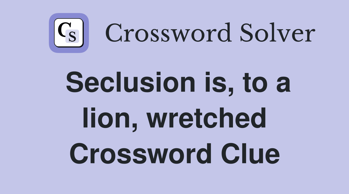 Seclusion is, to a lion, wretched Crossword Clue