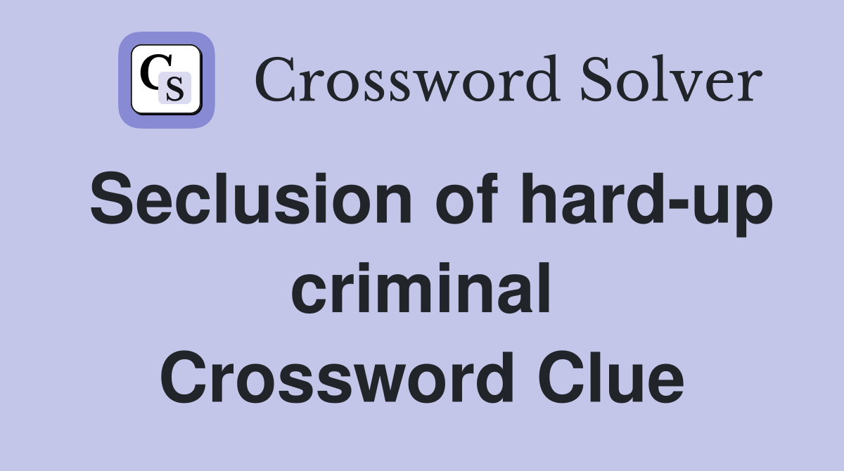Seclusion of hard-up criminal Crossword Clue