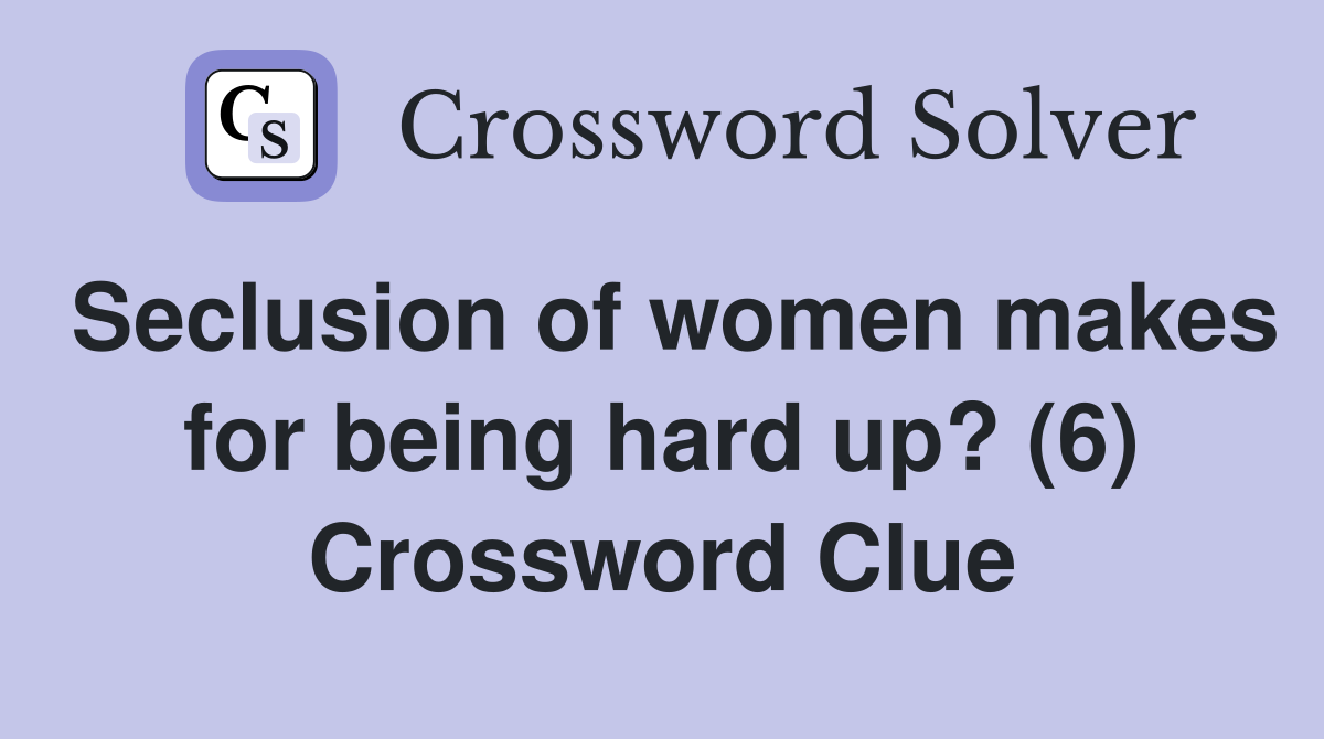 Seclusion of women makes for being hard up? (6) Crossword Clue