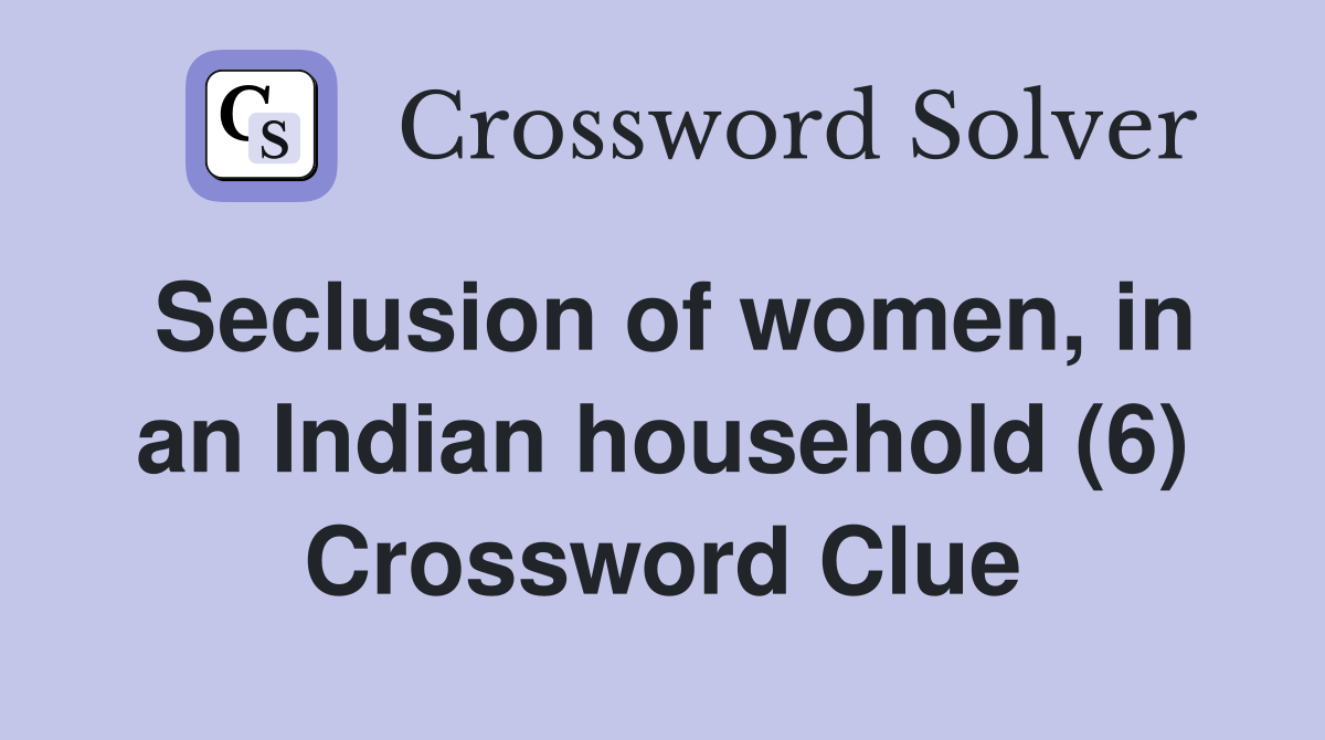 Seclusion of women, in an Indian household (6) Crossword Clue