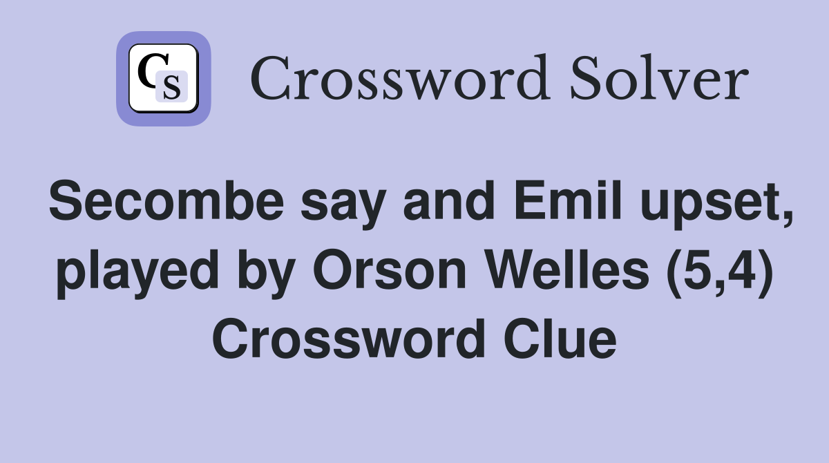 Secombe say and Emil upset, played by Orson Welles (5,4) Crossword Clue