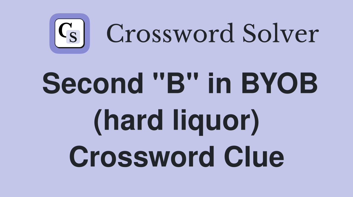 Second "B" in BYOB (hard liquor) Crossword Clue