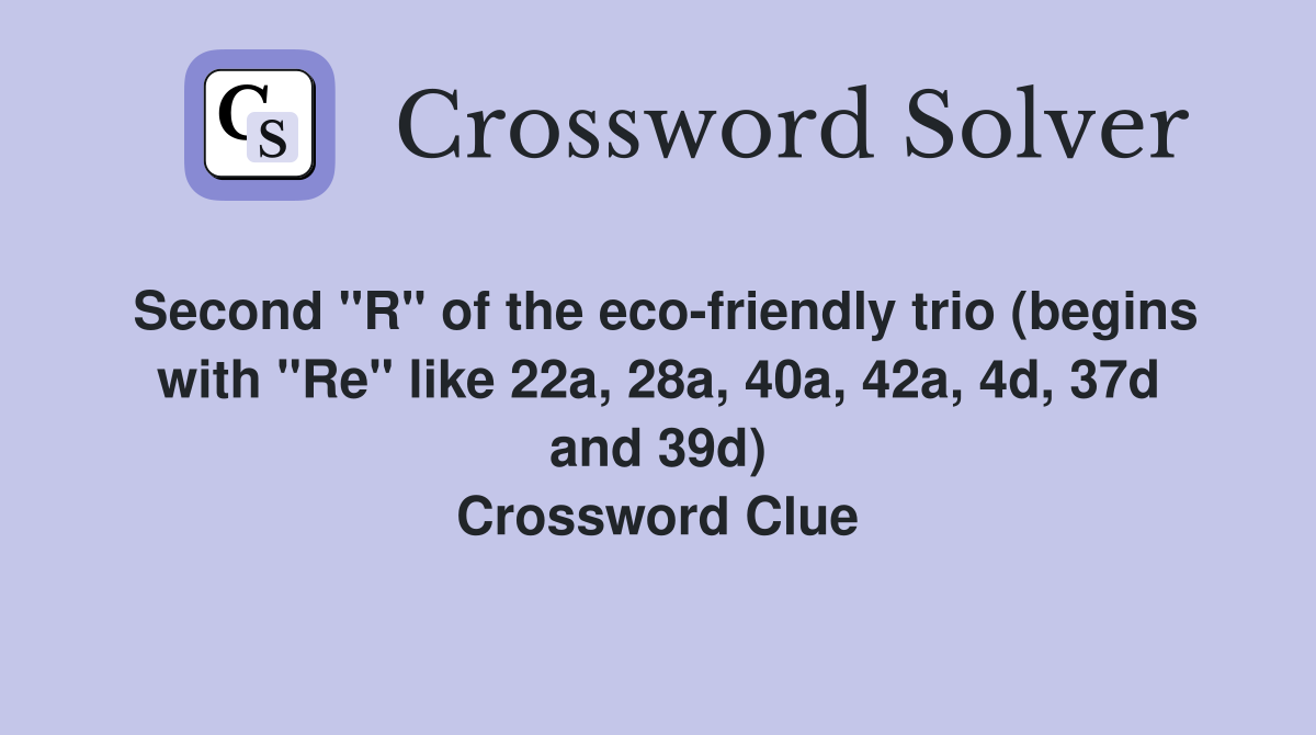 Second "R" of the eco-friendly trio (begins with "Re" like 22a, 28a, 40a, 42a, 4d, 37d and 39d) Crossword Clue