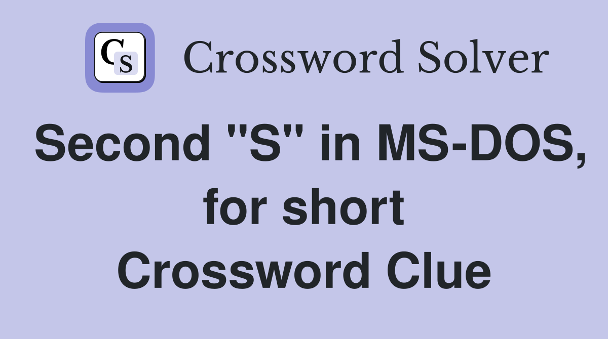 Second "S" in MS-DOS, for short Crossword Clue